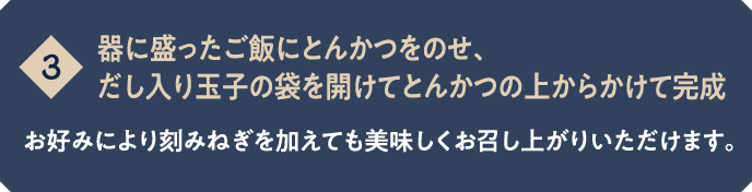 【3】器に盛ったご飯にとんかつをのせ、だし入り玉子の袋を開けてとんかつの上からかけて完成