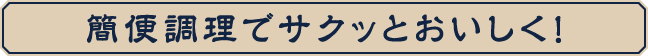 簡便調理でサクッとおいしく！