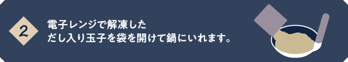 【2】電子レンジで解凍しただし入り玉子を袋を開けて鍋にいれます。