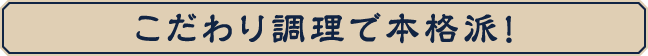 こだわり調理で本格派！